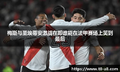 梅斯与圣埃蒂安激战在即谁能在法甲赛场上笑到最后