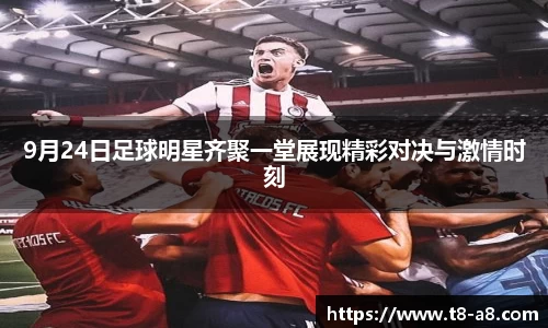 9月24日足球明星齐聚一堂展现精彩对决与激情时刻
