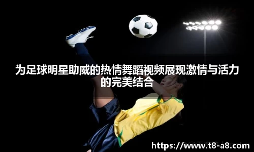 为足球明星助威的热情舞蹈视频展现激情与活力的完美结合